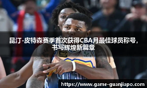 昆汀-皮特森赛季首次获得CBA月最佳球员称号，书写辉煌新篇章