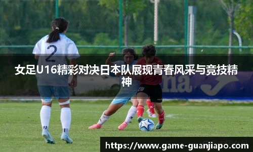 女足U16精彩对决日本队展现青春风采与竞技精神