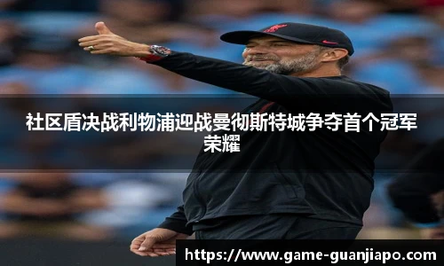 社区盾决战利物浦迎战曼彻斯特城争夺首个冠军荣耀